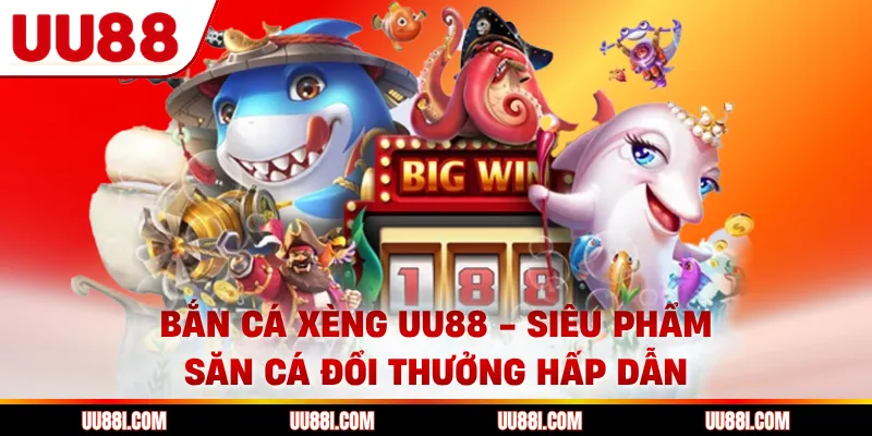 Bắn Cá Xèng UU88 - Siêu Phẩm Săn Cá Đổi Thưởng Hấp Dẫn