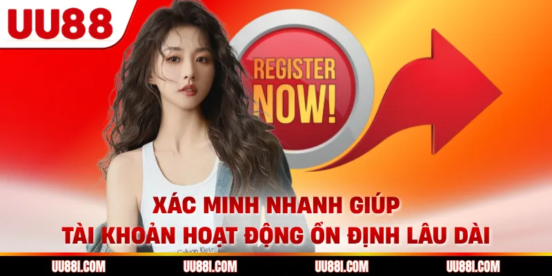 Xác minh nhanh giúp tài khoản hoạt động ổn định lâu dài